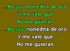 ..No soy monedita de oro
Y me vale que
No me quieran

..No soy monedita de oro
Y me vale que

No me quieran l