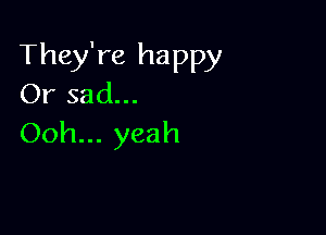 They're happy
Orsad.

Ooh... yeah