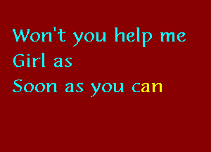 Won't you help me
Girl as

Soon as you can