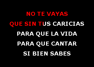 N0 TE VAYAS
QUE SIN TUS CARICIAS
PARA QUE LA VIDA
PARA QUE CANTAR

SI BIEN SABES l