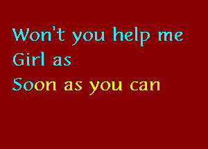 Won't you help me
Girl as

Soon as you can