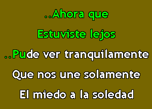 ..Ahora que
Estuviste lejos
..Pude ver tranquilamente
Que nos une solamente

El miedo a la soledad