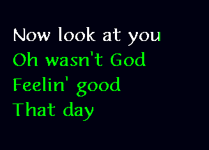 Now look at you
Oh wasn't God

Feelin' good
That day