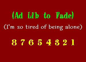 (Ad Lib t0 Fade)

(I'm so tired of being alone)

87654321