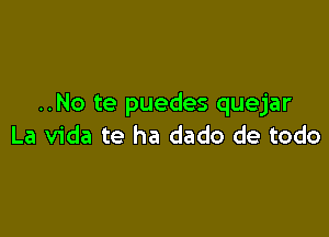 ..No te puedes quejar

La Vida te ha dado de todo