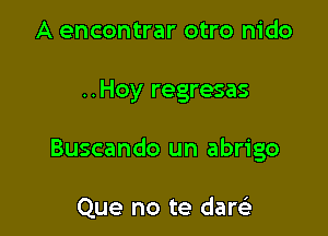 A encontrar otro nido

..Hoy regresas

Buscando un abrigo

Que no te darsE