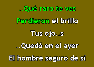 ..QucL- raro te ves
Perdieron el brillo
Tus ojo. .s

..Quedc3 en el ayer

El hombre seguro de 51'