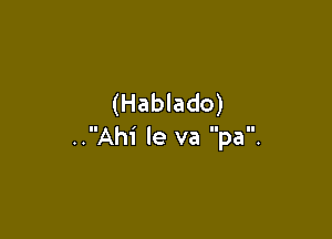 (Hablado)

..Ahi le va pa.