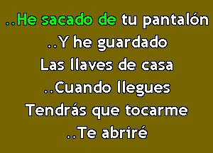 ..He sacado de tu pantalc'm
..Y he guardado
Las llaves de casa
..Cuando llegues
Tendn'ils que tocarme
..Te abrire'z