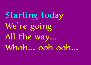 Starting today
We're going

All the way...
Whoh... ooh ooh...