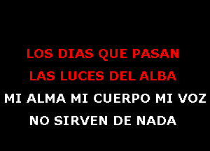 LOS DIAS QUE PASAN
LAS LUCES DEL ALBA

MI ALMA MI CUERPO MI VOZ
N0 SIRVEN DE NADA