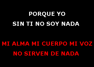 PORQUE YO
SIN TI N0 sov NADA

MI ALMA MI CUERPO MI VOZ
N0 SIRVEN DE NADA