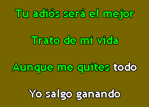 Tu adids sera el mejor

Trato de mi Vida

Aunque me quites todo

Yo salgo ganando