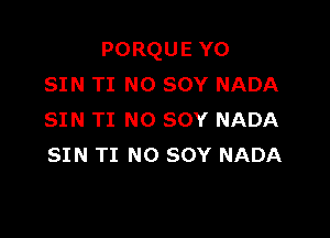 PORQUE YO
SIN TI N0 sov NADA

SIN TI NO SOY NADA
SIN TI NO SOY NADA