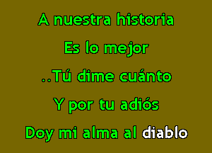 A nuestra historia

Es lo mejor

..TI.'I dime cuanto

Y por tu adids

Doy mi alma al diablo