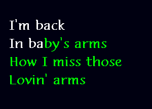 I'm back
In baby's arms

How I miss those
Lovin' arms