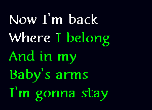 Now I'm back
Where I belong

And in my
Baby's arms
I'm gonna stay