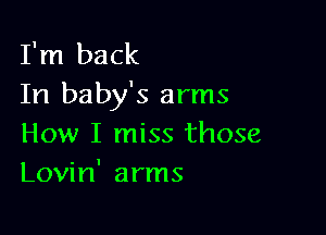 I'm back
In baby's arms

How I miss those
Lovin' arms