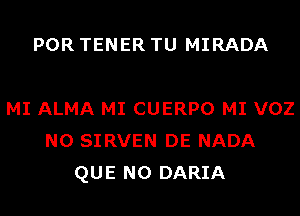 POR TENER TU MIRADA

MI ALMA MI CUERPO MI VOZ
N0 SIRVEN DE NADA
QUE NO DARIA