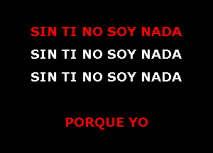 SIN TI NO SOY NADA
SIN TI NO SOY NADA
SIN TI NO SOY NADA

PORQUE Y0