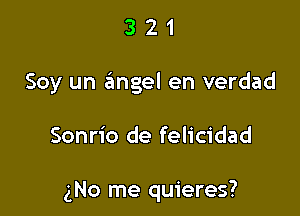 3 2 1
Soy un angel en verdad

Sonrio de felicidad

gNo me quieres?