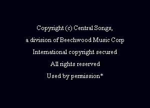 C opyright (c) C enual Songs,

a dmsion ofBeechwood Musnc Corp
International copyright secured
All rights reserved

Usedbypemussiom