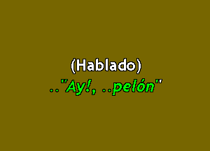 (Hablado)

..Ay!, ..pe!6n