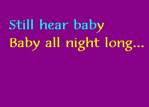 Still hear baby
Baby all night long...