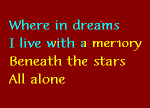 Where in dreams
I live with a memory

Beneath the stars
All alone