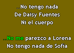 ..No tengo nada
De Daisy Fuentes
Ni el cuerpo

..No me parezco a Lorena
No tengo nada de Sofia