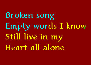 Broken song
Empty words I know

Still live in my
Heart all alone