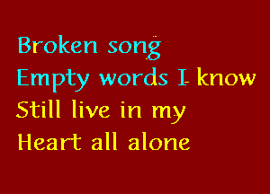 Broken song
Empty words I. know

Still live in my
Heart all alone