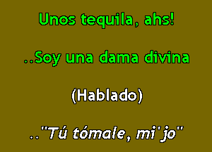 Unos tequila, ahs!
..Soy una dama divina

(Hablado)

..TL? tdmaIe, mi'jo