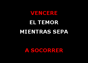 VENCERE
EL TEMOR

MIENTRAS SEPA

A SOCORRER