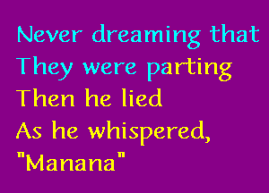 Never dreaming that
They were parting

Then he lied

As he whispered,
Manama