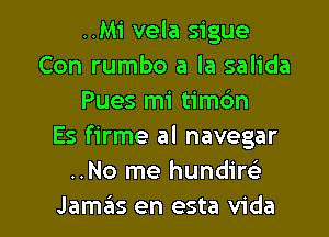 ..M1' vela sigue
Con rumbo a la salida
Pues mi timdn
Es firme al navegar
..No me hundim

Jamziis en esta Vida l
