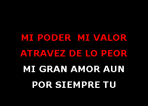 MI PODER MI VALOR

ATRAVEZ DE LO PEOR
MI GRAN AMOR AUN
POR SIEMPRE TU