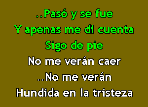 ..Pas6 y se fue
Y apenas me di cuenta
Sigo de pie
No me vere'm caer
..No me veran

Hundida en la tristeza l