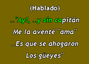 (Hablado)

..Ay!, ..y sin capitdn

Me to avente3 ama

..Es que se ahogaron

Los gaeyes