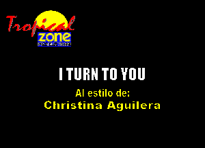 ITURN T0 YOU

AI cstilo dm
Christina Aguilera