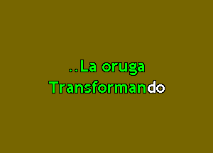 ..La oruga

Transformando