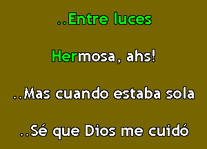 ..Entre luces
Hermosa, ahs!

..Mas cuando estaba sola

..5 que Dios me cuidd