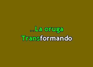 ..La oruga

Transformando