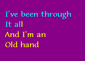 I've been through
It all

And I'm an
Old hand