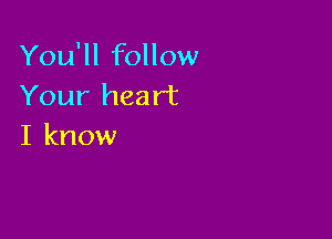 You'll follow
Your heart

I know