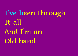 I've been through
It all

And I'm an
Old hand