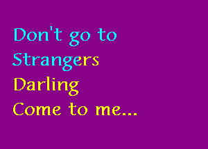 Don't go to
Strangers

Darling
Come to me...