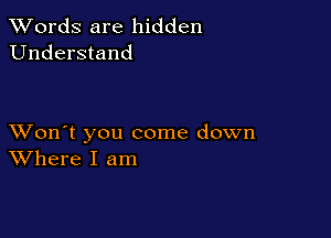 XVords are hidden
Understand

XVon't you come down
Where I am