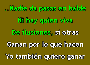 ..Nadie da pasos en balde
Ni hay quien viva
De ilusiones, si otras
Ganan por lo que hacen

Yo tambie'zn quiero ganar