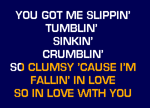 YOU GOT ME SLIPPIN'
TUMBLIN'
SINKIM
CRUMBLIN'

SO CLUMSY 'CAUSE I'M
FALLIM IN LOVE
80 IN LOVE WITH YOU